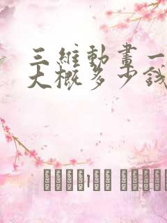 三维动画一分钟大概多少钱