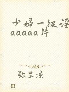少妇一级淫片aaaaaa片