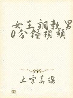 女王调教男奴30分钟视频