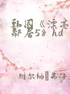 韩国《漂亮的女邻居5》hd