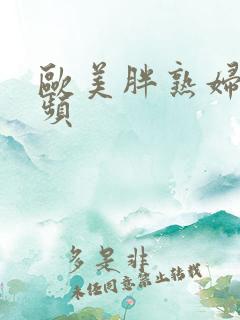 欧美胖熟妇性视频