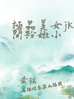 极品美女jk扒开粉嫩小