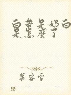 白带是奶白色的是怎么了