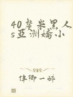 40厘米黑人vs亚洲娇小