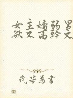 女主娇弱男主重欲又高干文