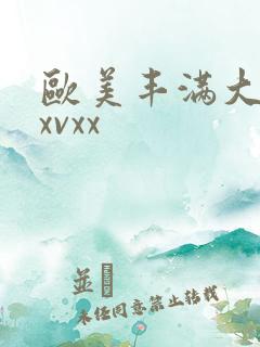 欧美丰满大屁股xvxx