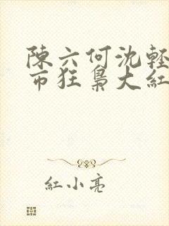陈六何沈轻舞都市狂枭大红大紫