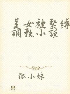美女被紧缚捆绑调教小说
