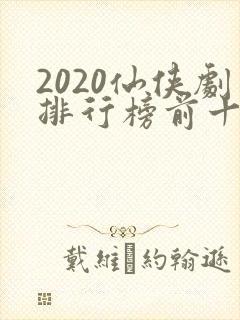 2020仙侠剧排行榜前十名