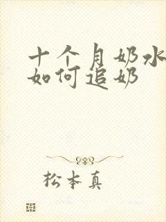 十个月奶水少了如何追奶