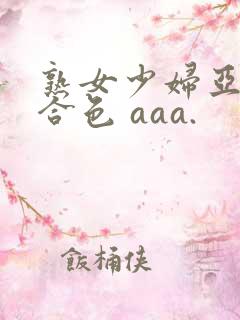 熟女少妇亚洲综合色 aaa.