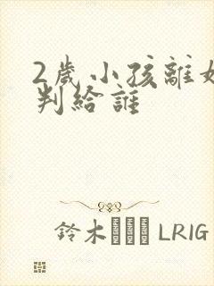2岁小孩离婚会判给谁