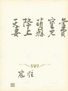 天降萌宝爹地宠妻上瘾免费全集短剧