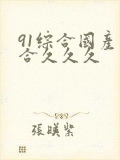 91综合国产综合久久久