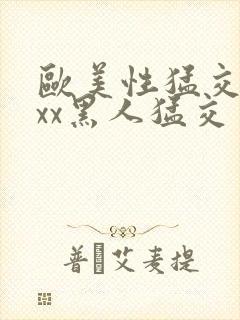 欧美性猛交xxxx黑人猛交