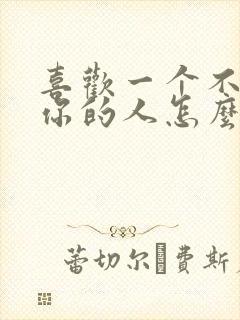 喜欢一个不喜欢你的人怎么办