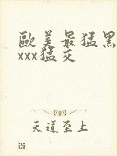 欧美最猛黑人xxxx猛交