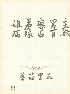 姐弟恋男主偏执病态占有欲强的