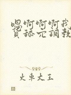 嗯啊啊啊我是骚货舔穴调教