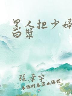 黑人把少妇干冒白浆