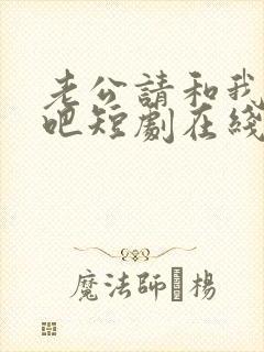 老公请和我恋爱吧短剧在线观看全集