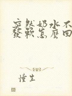 突然奶水不够奶发软怎么回事