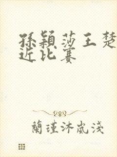 孙颖莎王楚钦最近比赛