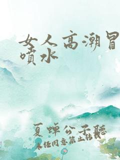 女人高潮冒白浆喷水