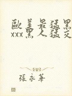 欧美最猛黑人xxxx黑人猛交r