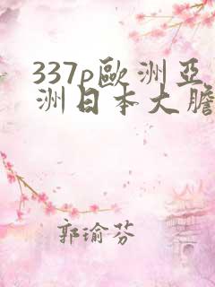 337p欧洲亚洲日本大胆色噜噜