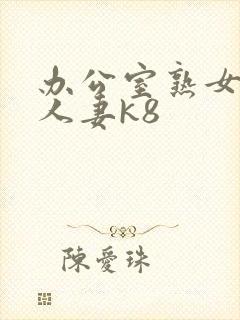 办公室熟女少妇人妻k8