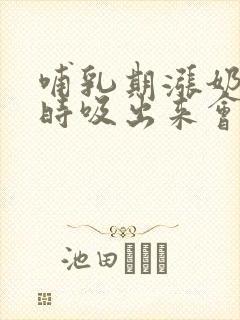 哺乳期涨奶不及时吸出来会怎么样