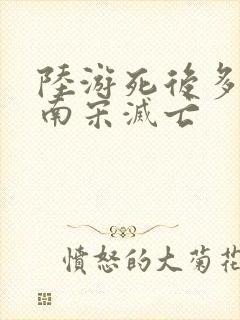 陆游死后多少年南宋灭亡