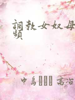 调教女奴母狗视频