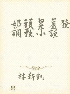 奶头晃着发骚求调教小说