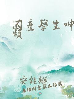 国产学生呻吟视频