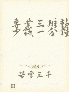 专业三维动画多少钱一分钟