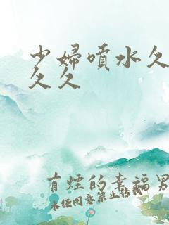 少妇喷水久久久久久