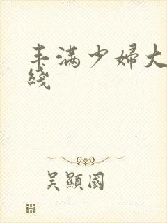 丰满少妇大秀在线