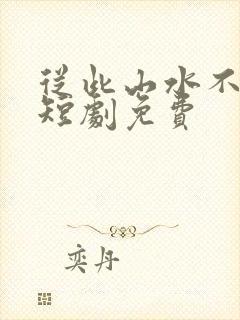 从此山水不相逢短剧免费
