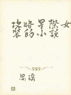 攻略星际女扮男装的小说