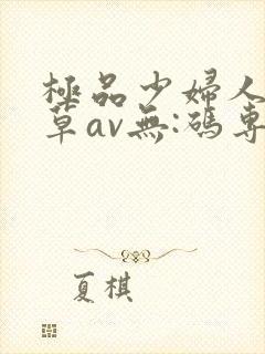 极品少妇人妻嫩草av无:码专区