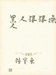 黑人狠狠操亚洲人