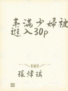 丰满少妇被猛烈进入30p