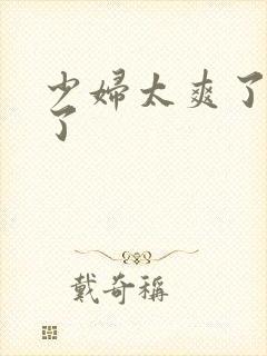 少妇太爽了受不了