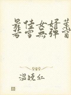 最佳女婿叶凡唐若雪无弹窗免费阅读