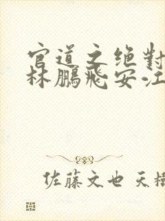 官道之绝对权力林鹏飞安江小说新章节列表