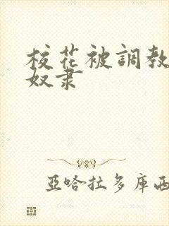 校花被调教成性奴隶