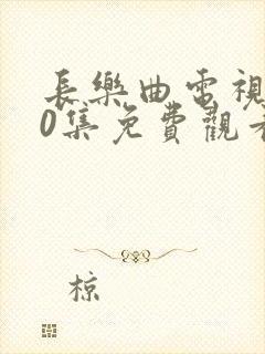 长乐曲电视剧40集免费观看高清