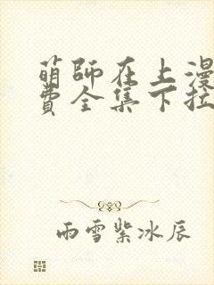 萌师在上漫画免费全集下拉式漫画